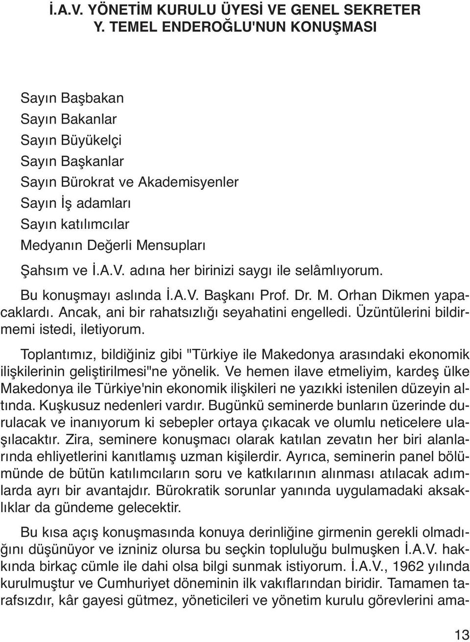 İ.A.V. adına her birinizi saygı ile selâmlıyorum. Bu konuşmayı aslında İ.A.V. Başkanı Prof. Dr. M. Orhan Dikmen yapacaklardı. Ancak, ani bir rahatsızlığı seyahatini engelledi.