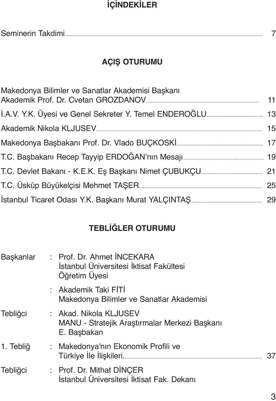 C. Üsküp Büyükelçisi Mehmet TAŞER... 25 İstanbul Ticaret Odası Y.K. Başkanı Murat YALÇINTAŞ... 29 TEBLİĞLER OTURUMU Başkanlar : Prof. Dr.