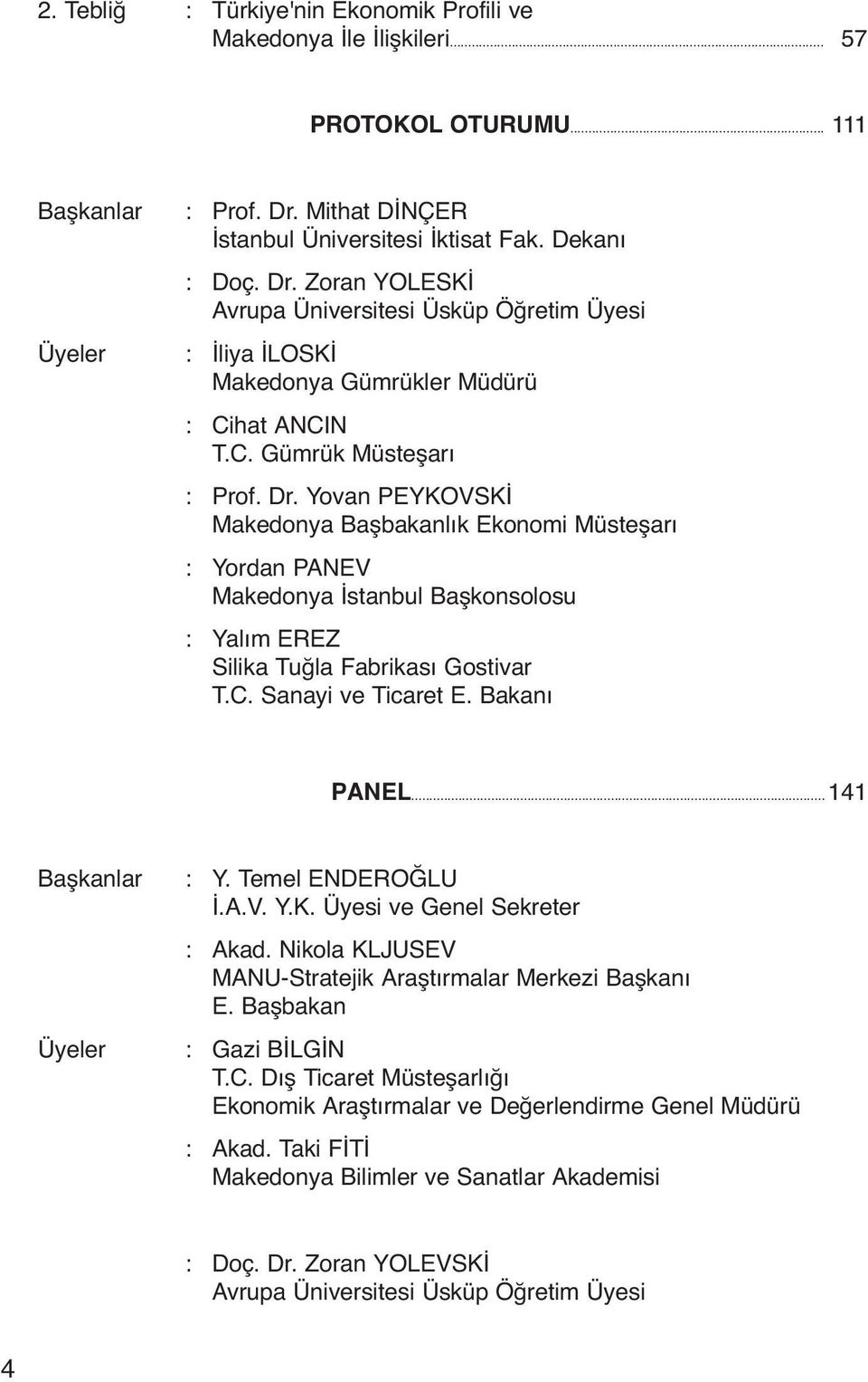 Dr. Yovan PEYKOVSKİ Makedonya Başbakanlık Ekonomi Müsteşarı : Yordan PANEV Makedonya İstanbul Başkonsolosu : Yalım EREZ Silika Tuğla Fabrikası Gostivar T.C. Sanayi ve Ticaret E. Bakanı PANEL.