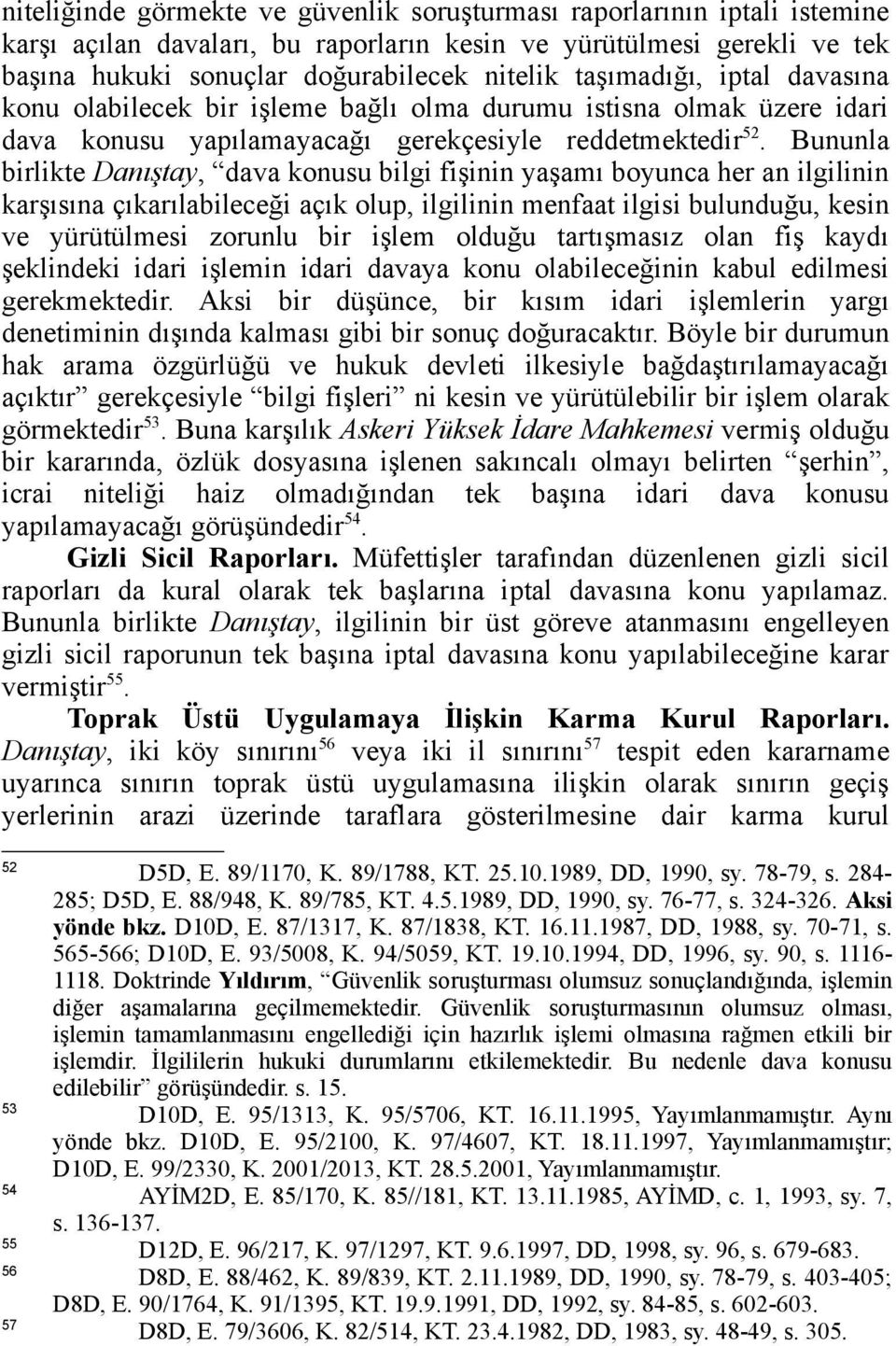 Bununla birlikte Danıştay, dava konusu bilgi fişinin yaşamı boyunca her an ilgilinin karşısına çıkarılabileceği açık olup, ilgilinin menfaat ilgisi bulunduğu, kesin ve yürütülmesi zorunlu bir işlem