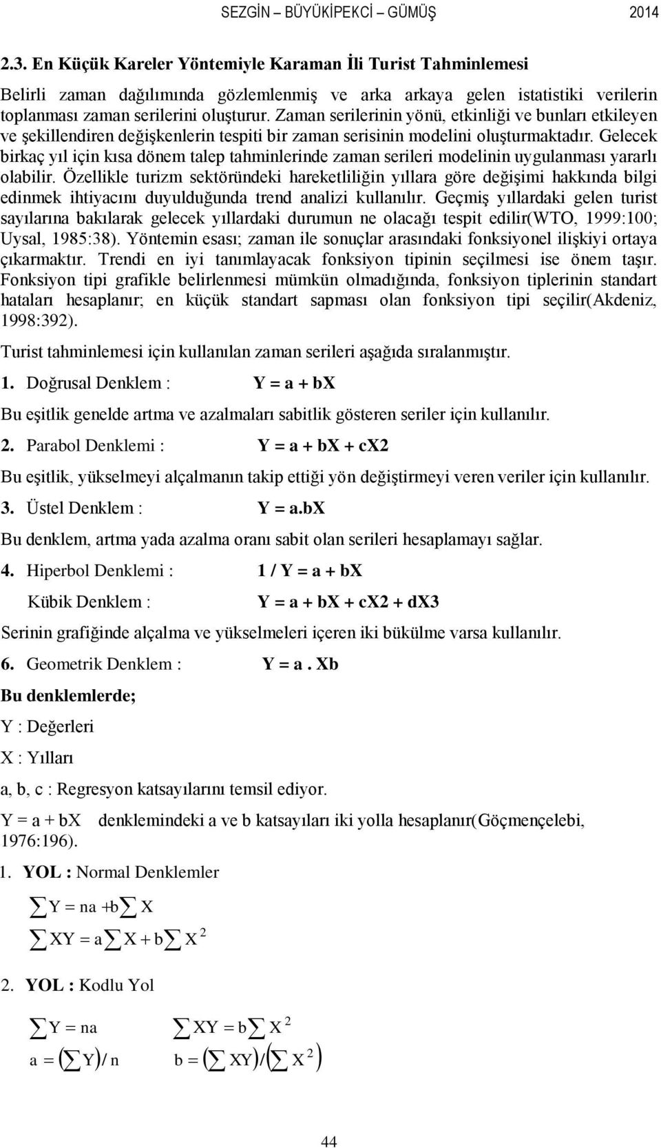 Zaman serilerinin yönü, etkinliği ve bunları etkileyen ve şekillendiren değişkenlerin tespiti bir zaman serisinin modelini oluşturmaktadır.