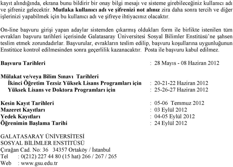 On-line başvuru girişi yapan adaylar sistemden çıkarmış oldukları form ile birlikte istenilen tüm evrakları başvuru tarihleri içerisinde Galatasaray Üniversitesi Sosyal Bilimler Enstitüsü ne şahsen