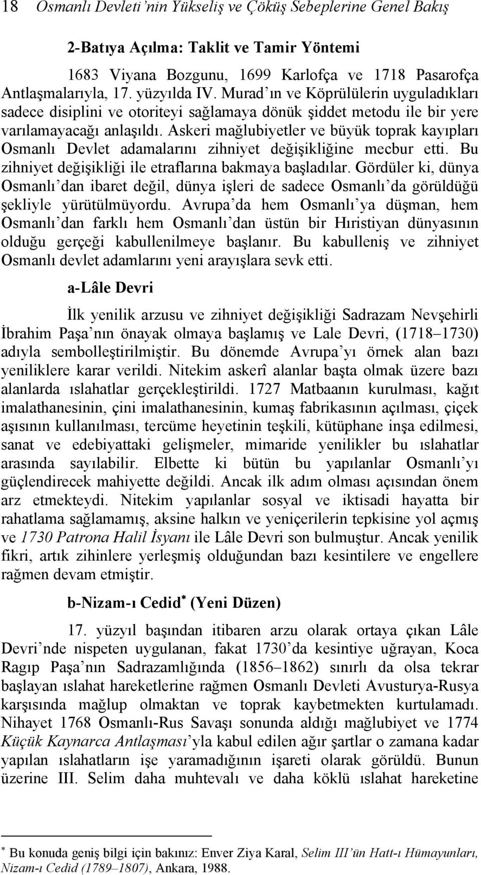 Askeri mağlubiyetler ve büyük toprak kayıpları Osmanlı Devlet adamalarını zihniyet değişikliğine mecbur etti. Bu zihniyet değişikliği ile etraflarına bakmaya başladılar.