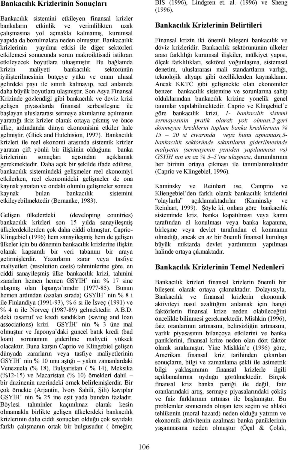 Bu bağlamda krizin maliyeti bankacılık sektörünün iyilişterilmesinin bütçeye yükü ve onun ulusal gelirdeki payı ile sınırlı kalmayıp, reel anlamda daha büyük boyutlara ulaşmıştır.