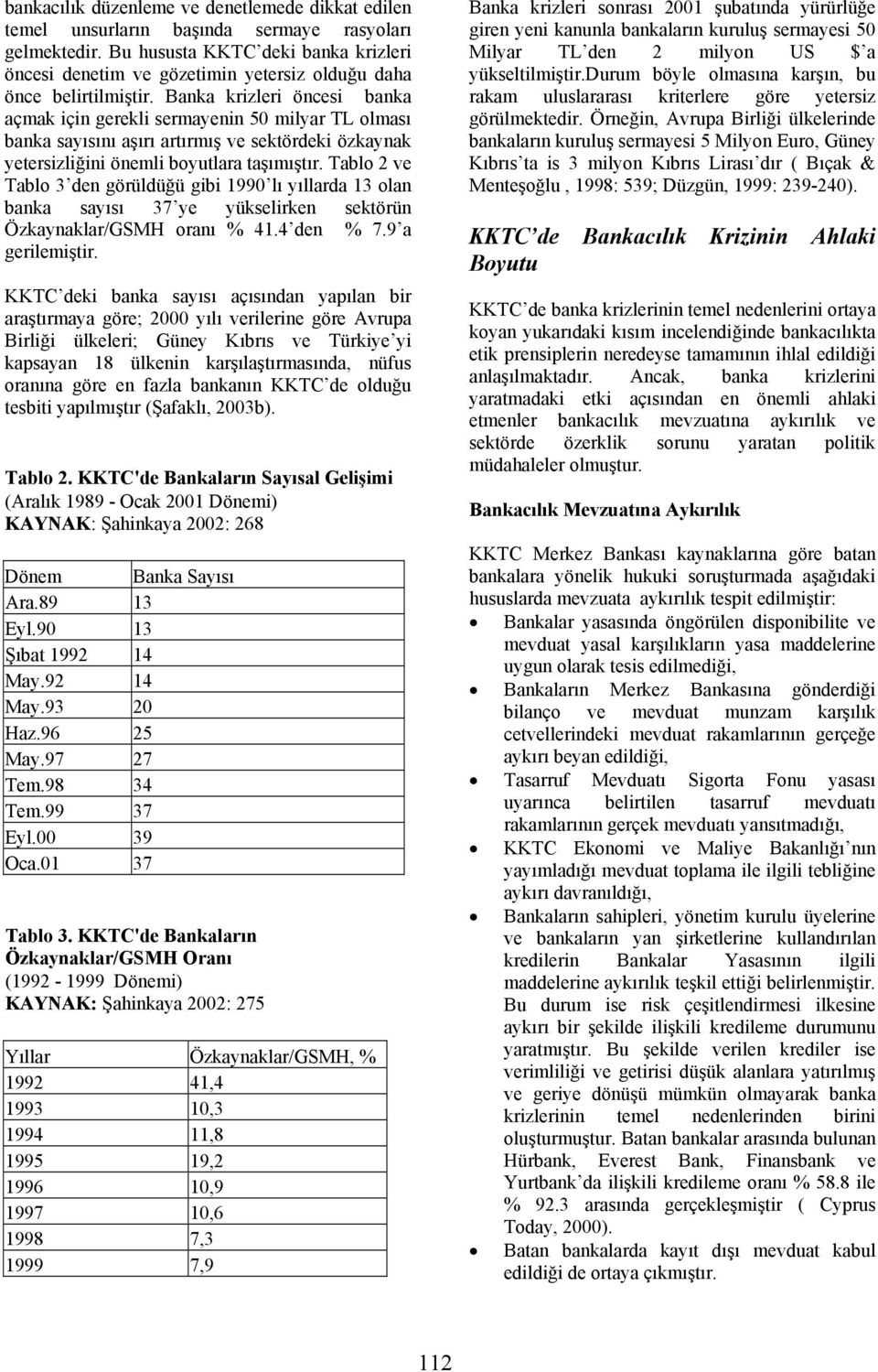 Banka krizleri öncesi banka açmak için gerekli sermayenin 50 milyar TL olması banka sayısını aşırı artırmış ve sektördeki özkaynak yetersizliğini önemli boyutlara taşımıştır.