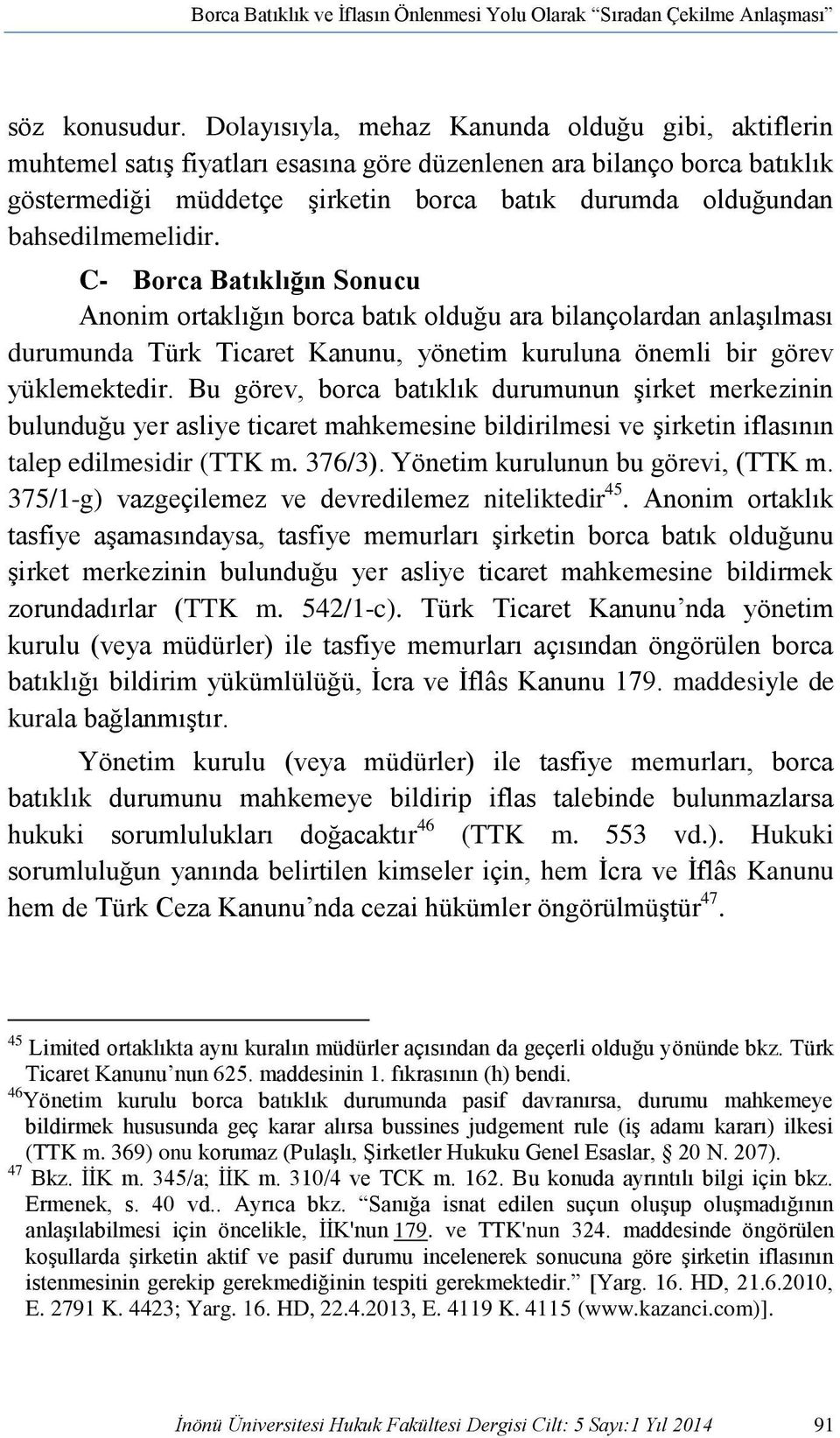 bahsedilmemelidir. C- Borca Batıklığın Sonucu Anonim ortaklığın borca batık olduğu ara bilançolardan anlaşılması durumunda Türk Ticaret Kanunu, yönetim kuruluna önemli bir görev yüklemektedir.