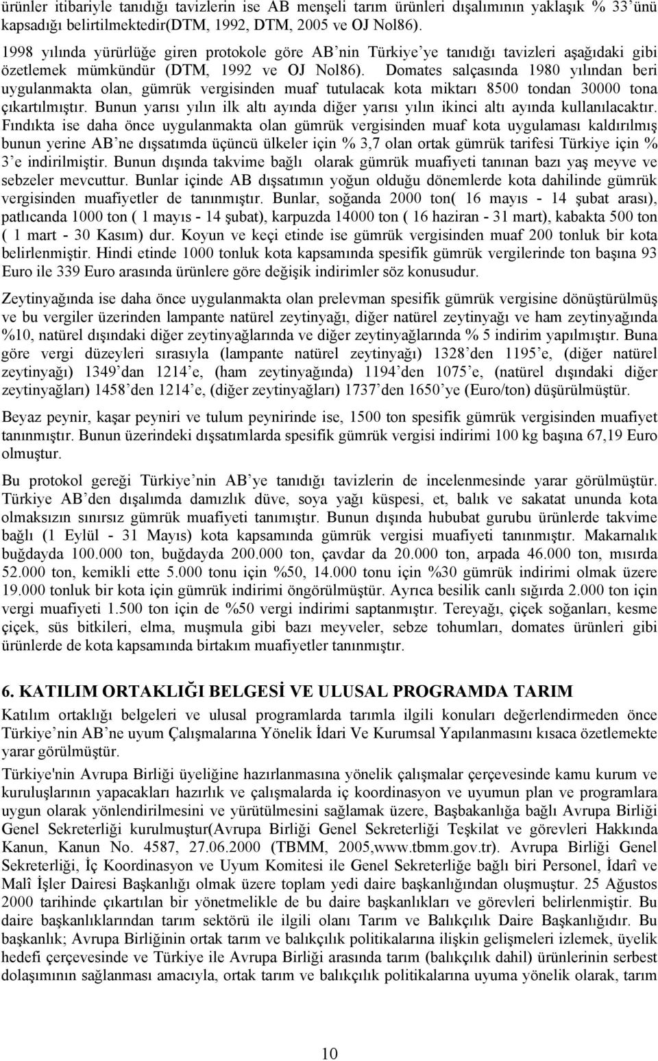 Domates salçasında 1980 yılından beri uygulanmakta olan, gümrük vergisinden muaf tutulacak kota miktarı 8500 tondan 30000 tona çıkartılmıştır.