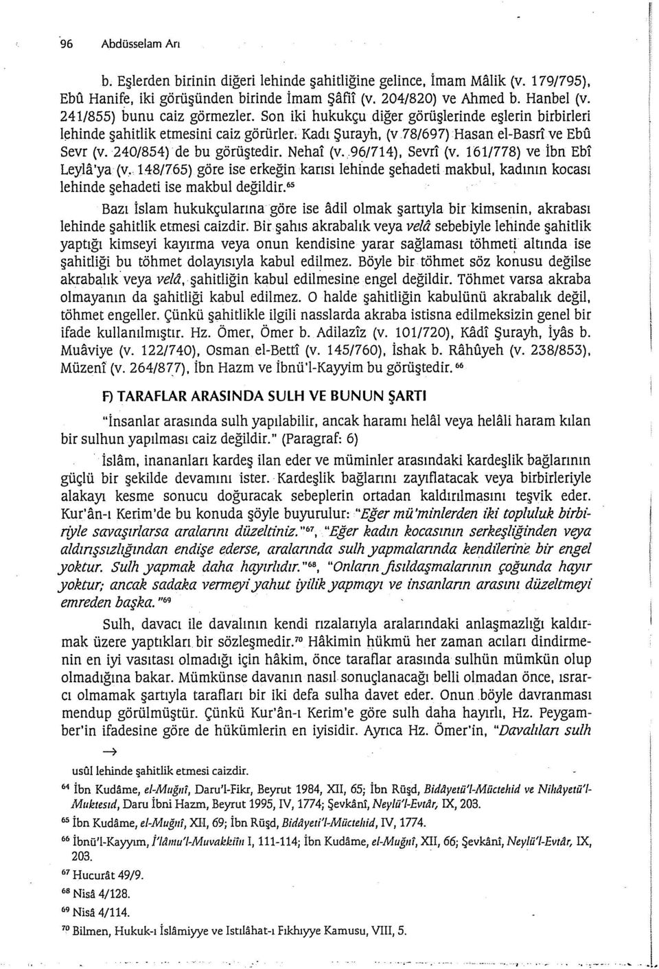 240/854) de bu görüştedir. Nehai (v. 96/714), Sevr! (v. 161/778) ve İbn Ebi Leyla 'ya (v. 148/765) göre ise erkeğin karısı lehinde şehadeti makbul, kadının kocası lehinde şehadeti ise makbul değildir.