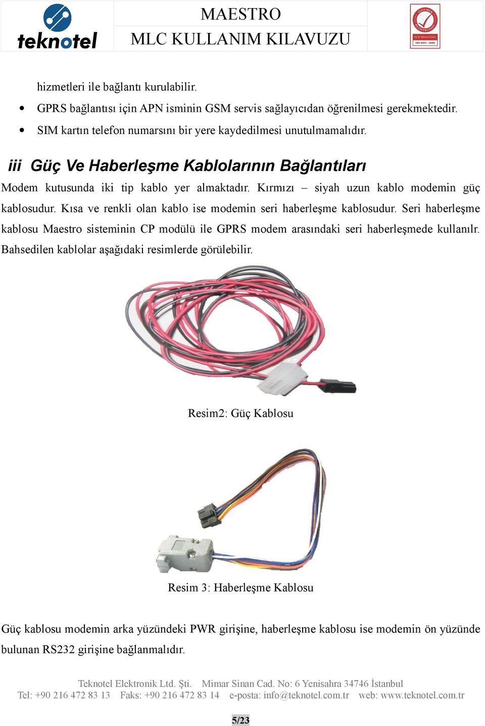 Kısa ve renkli olan kablo ise modemin seri haberleşme kablosudur. Seri haberleşme kablosu Maestro sisteminin CP modülü ile GPRS modem arasındaki seri haberleşmede kullanılr.