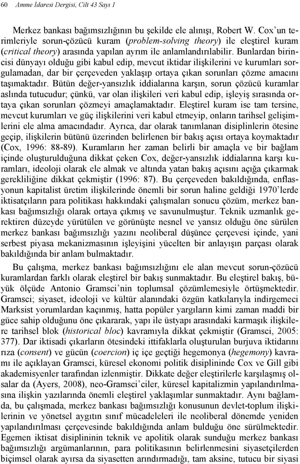 Bunlardan birincisi dünyayı olduğu gibi kabul edip, mevcut iktidar ilişkilerini ve kurumları sorgulamadan, dar bir çerçeveden yaklaşıp ortaya çıkan sorunları çözme amacını taşımaktadır.