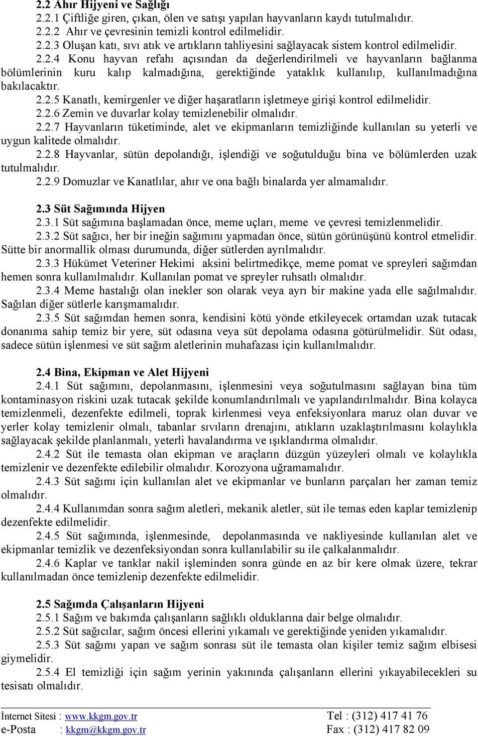 2.2.6 Zemin ve duvarlar kolay temizlenebilir olmalıdır. 2.2.7 Hayvanların tüketiminde, alet ve ekipmanların temizliğinde kullanılan su yeterli ve uygun kalitede olmalıdır. 2.2.8 Hayvanlar, sütün depolandığı, işlendiği ve soğutulduğu bina ve bölümlerden uzak tutulmalıdır.