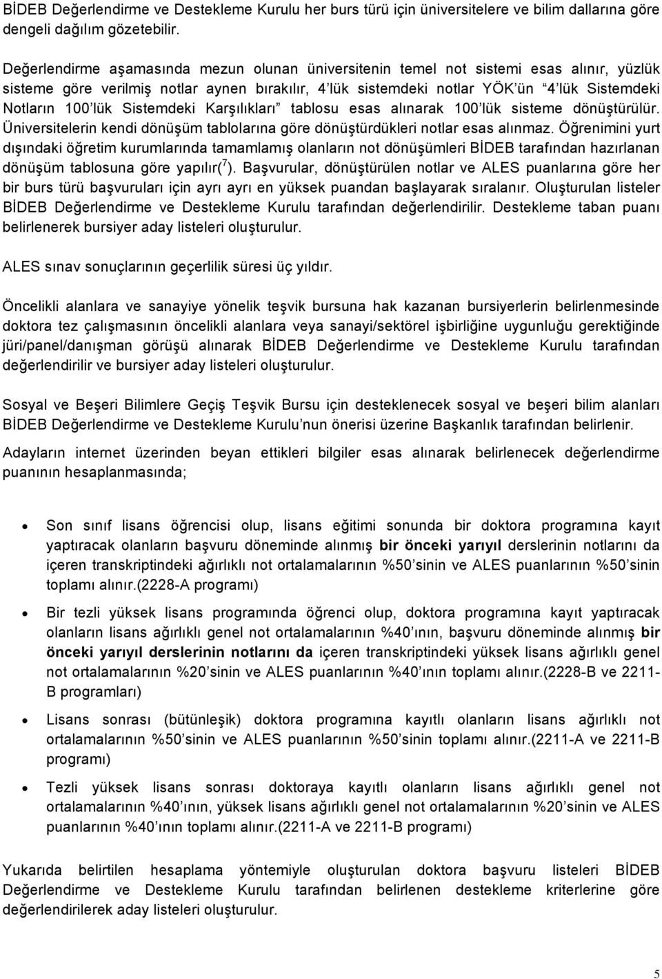 Sistemdeki Karşılıkları tablosu esas alınarak 100 lük sisteme dönüştürülür. Üniversitelerin kendi dönüşüm tablolarına göre dönüştürdükleri notlar esas alınmaz.