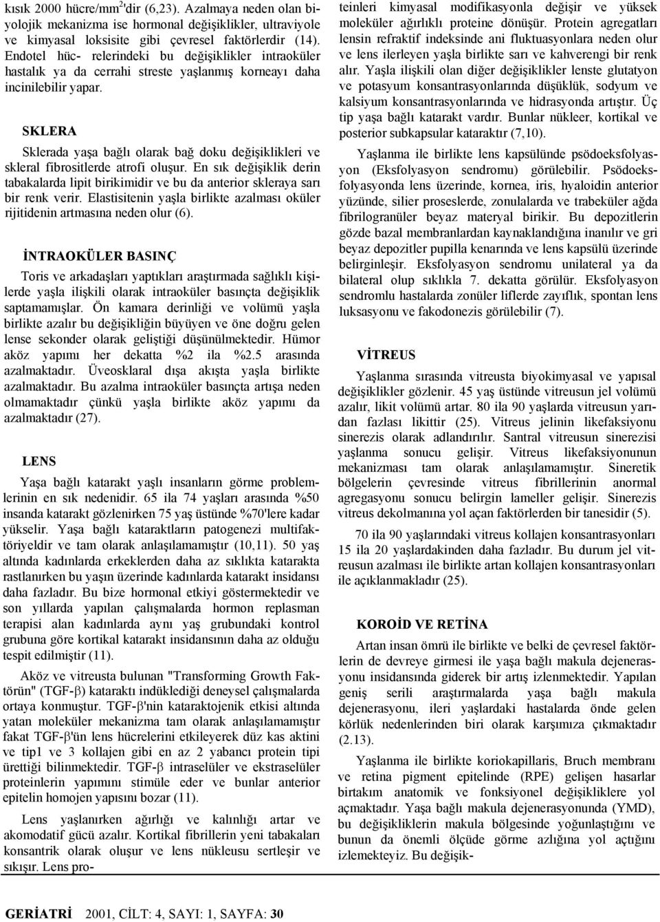 SKLERA Sklerada yaşa bağlı olarak bağ doku değişiklikleri ve skleral fibrositlerde atrofi oluşur. En sık değişiklik derin tabakalarda lipit birikimidir ve bu da anterior skleraya sarı bir renk verir.