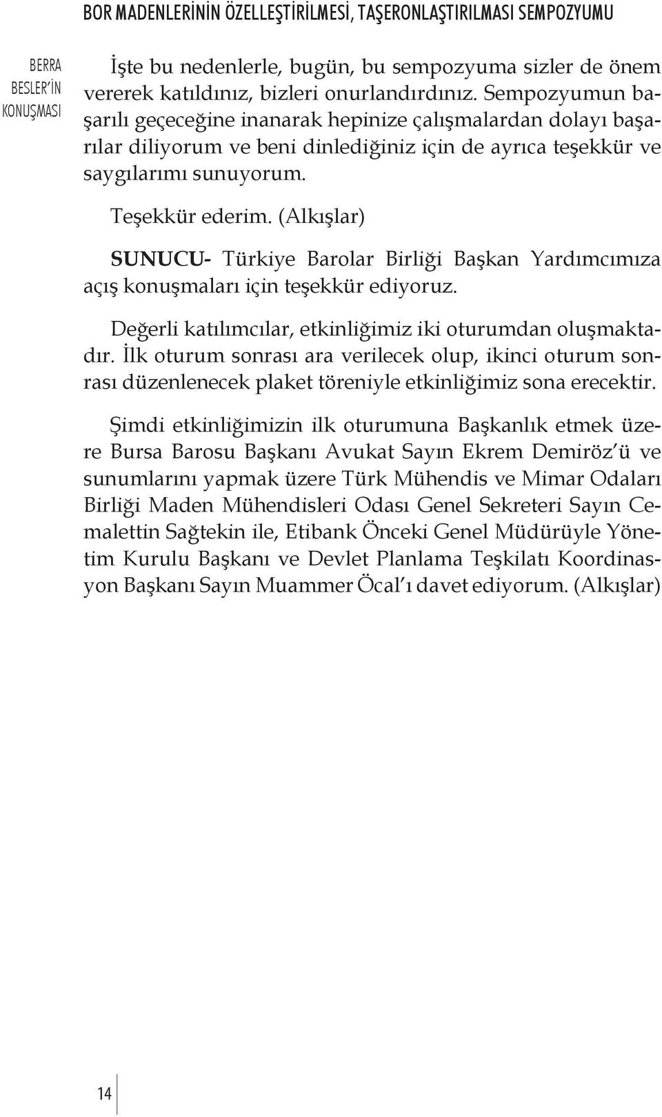 (Alkışlar) SUNUCU- Türkiye Barolar Birliği Başkan Yardımcımıza açış konuşmaları için teşekkür ediyoruz. Değerli katılımcılar, etkinliğimiz iki oturumdan oluşmaktadır.