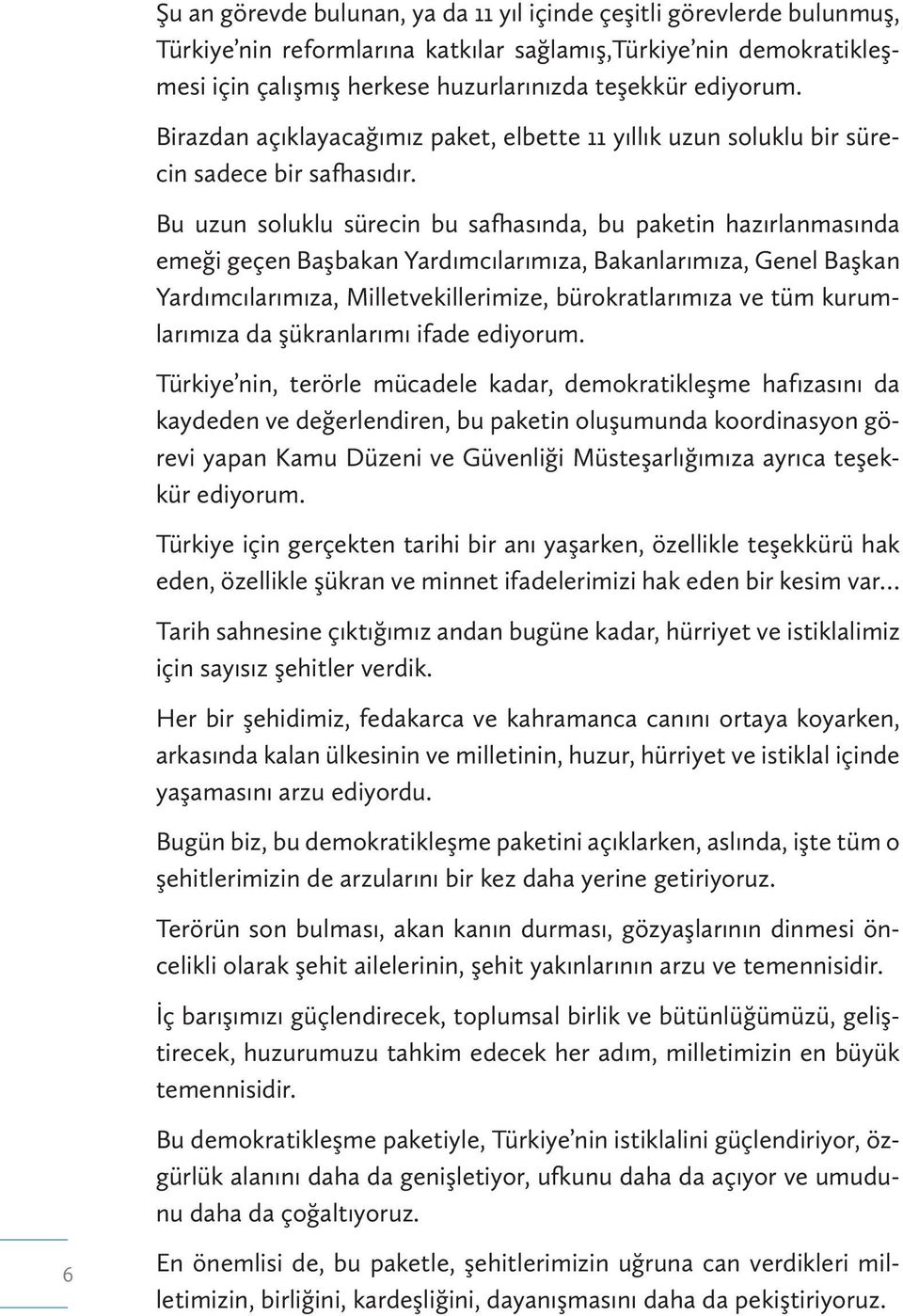 Bu uzun soluklu sürecin bu safhasında, bu paketin hazırlanmasında emeği geçen Başbakan Yardımcılarımıza, Bakanlarımıza, Genel Başkan Yardımcılarımıza, Milletvekillerimize, bürokratlarımıza ve tüm