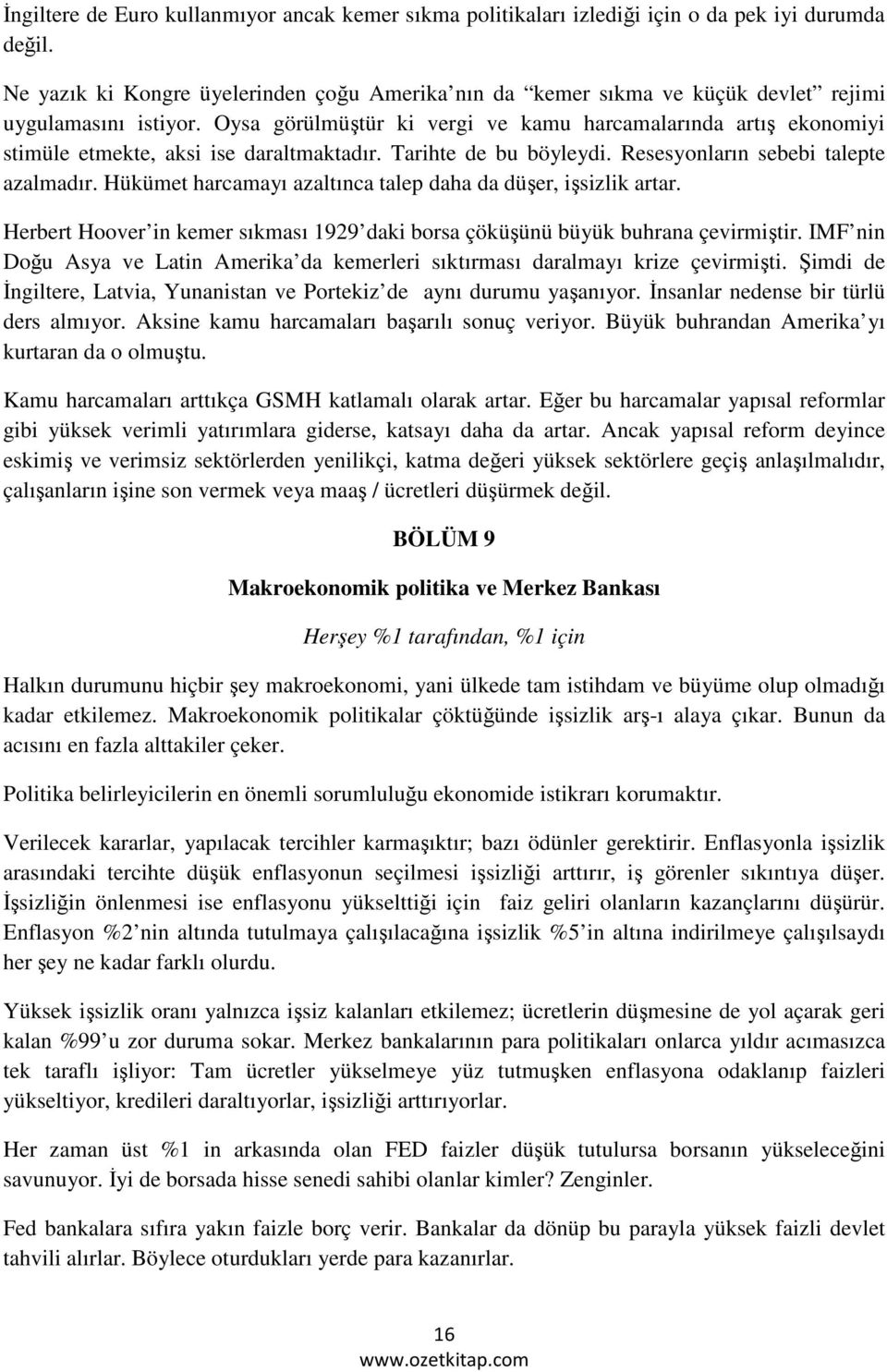 Oysa görülmüştür ki vergi ve kamu harcamalarında artış ekonomiyi stimüle etmekte, aksi ise daraltmaktadır. Tarihte de bu böyleydi. Resesyonların sebebi talepte azalmadır.