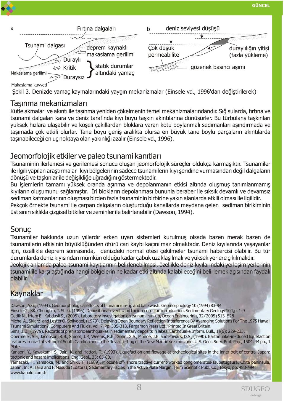 Bu türbülans taþkýnlarý yüksek hýzlara ulaþabilir ve köþeli çakýllardan bloklara varan kötü boylanmalý sedimanlarý aþýndýrmada ve taþýmada çok etkili olurlar.