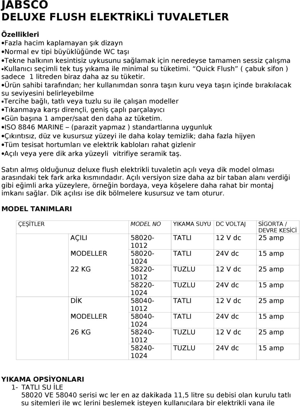 Ürün sahibi tarafından; her kullanımdan sonra taşın kuru veya taşın içinde bırakılacak su seviyesini belirleyebilme Tercihe bağlı, tatlı veya tuzlu su ile çalışan modeller Tıkanmaya karşı dirençli,