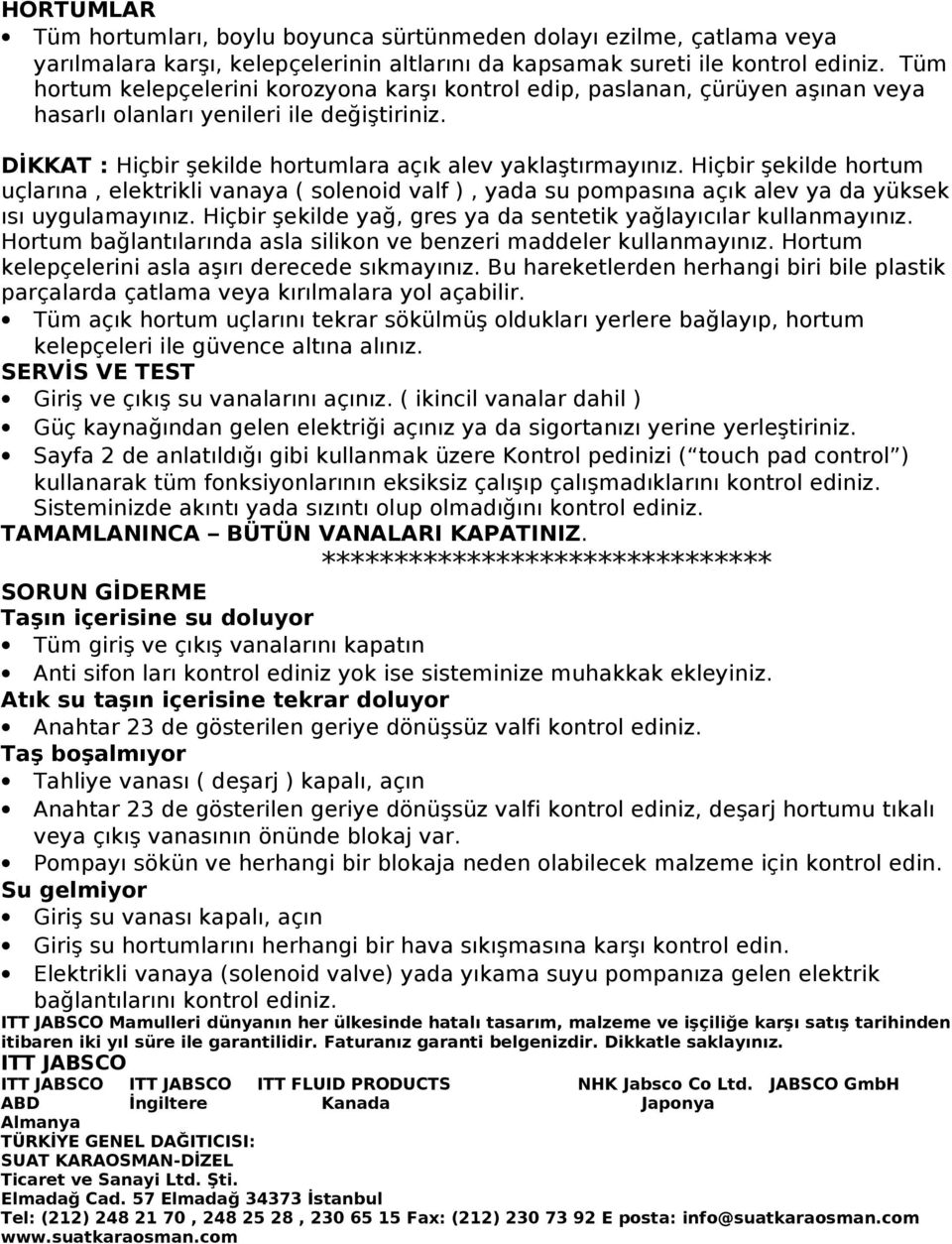 Hiçbir şekilde hortum uçlarına, elektrikli vanaya ( solenoid valf ), yada su pompasına açık alev ya da yüksek ısı uygulamayınız. Hiçbir şekilde yağ, gres ya da sentetik yağlayıcılar kullanmayınız.