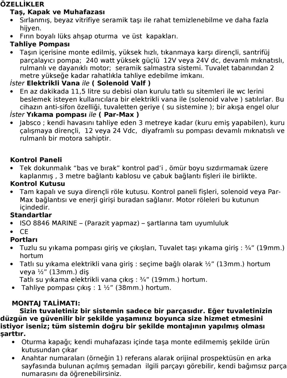 motor; seramik salmastra sistemi. Tuvalet tabanından 2 metre yükseğe kadar rahatlıkla tahliye edebilme imkanı.