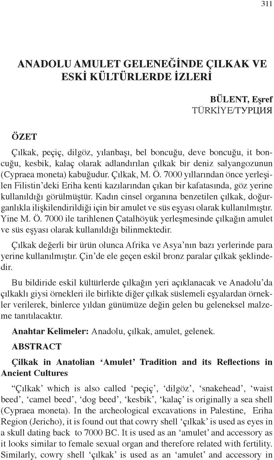 7000 yıllarından önce yerleşilen Filistin deki Eriha kenti kazılarından çıkan bir kafatasında, göz yerine kullanıldığı görülmüştür.