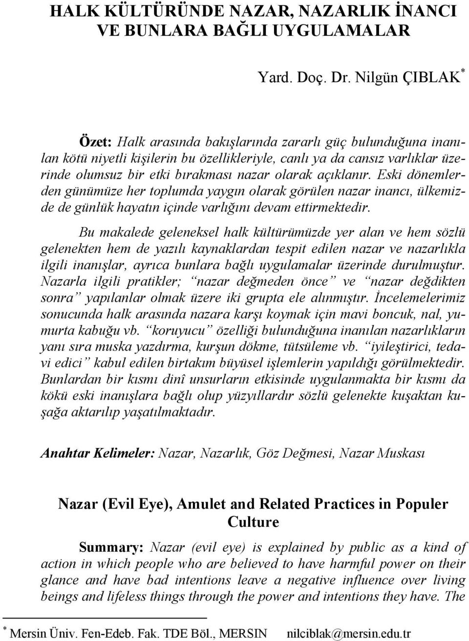 olarak açıklanır. Eski dönemlerden günümüze her toplumda yaygın olarak görülen nazar inancı, ülkemizde de günlük hayatın içinde varlığını devam ettirmektedir.