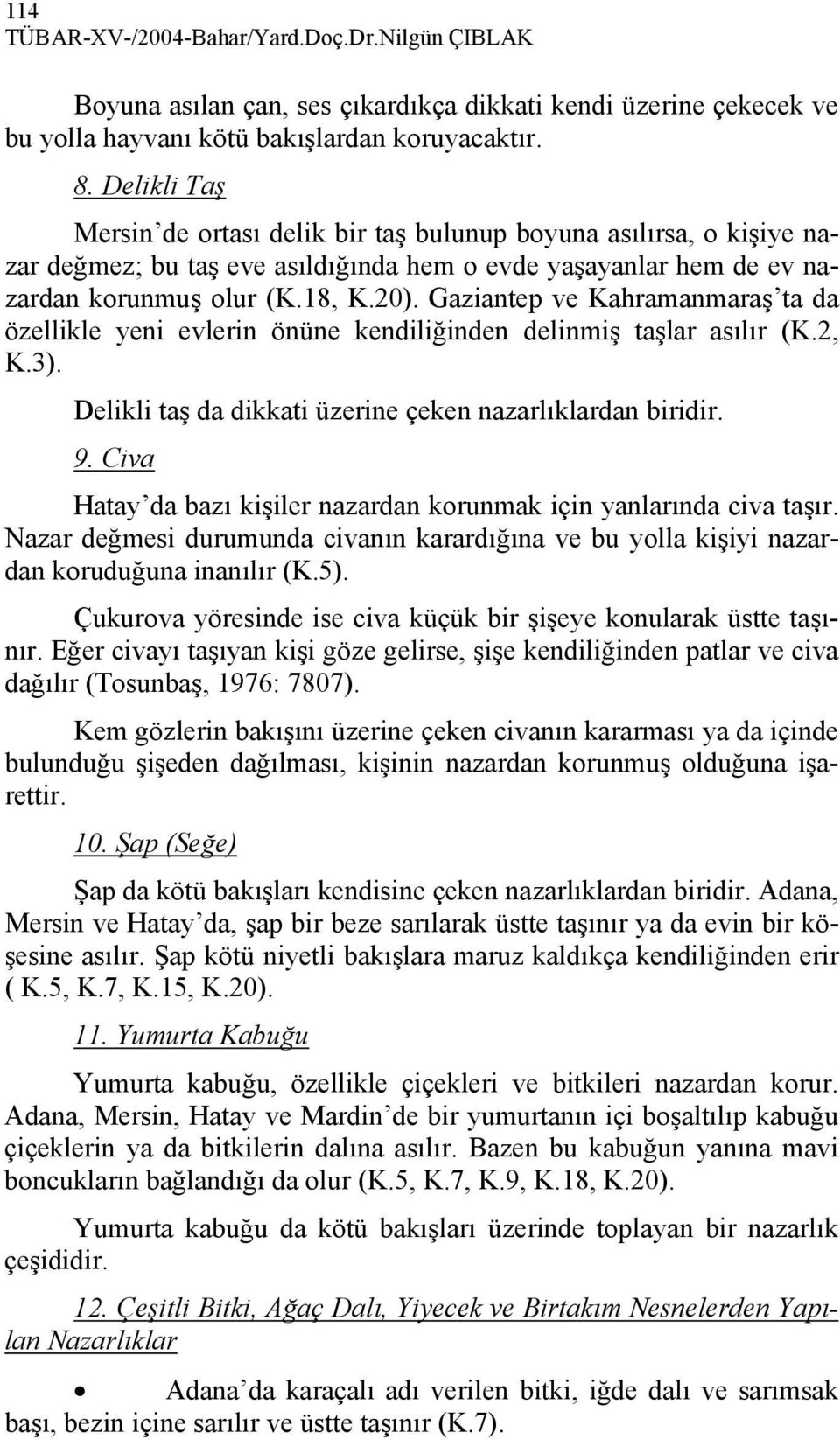 Gaziantep ve Kahramanmaraş ta da özellikle yeni evlerin önüne kendiliğinden delinmiş taşlar asılır (K.2, K.3). Delikli taş da dikkati üzerine çeken nazarlıklardan biridir. 9.