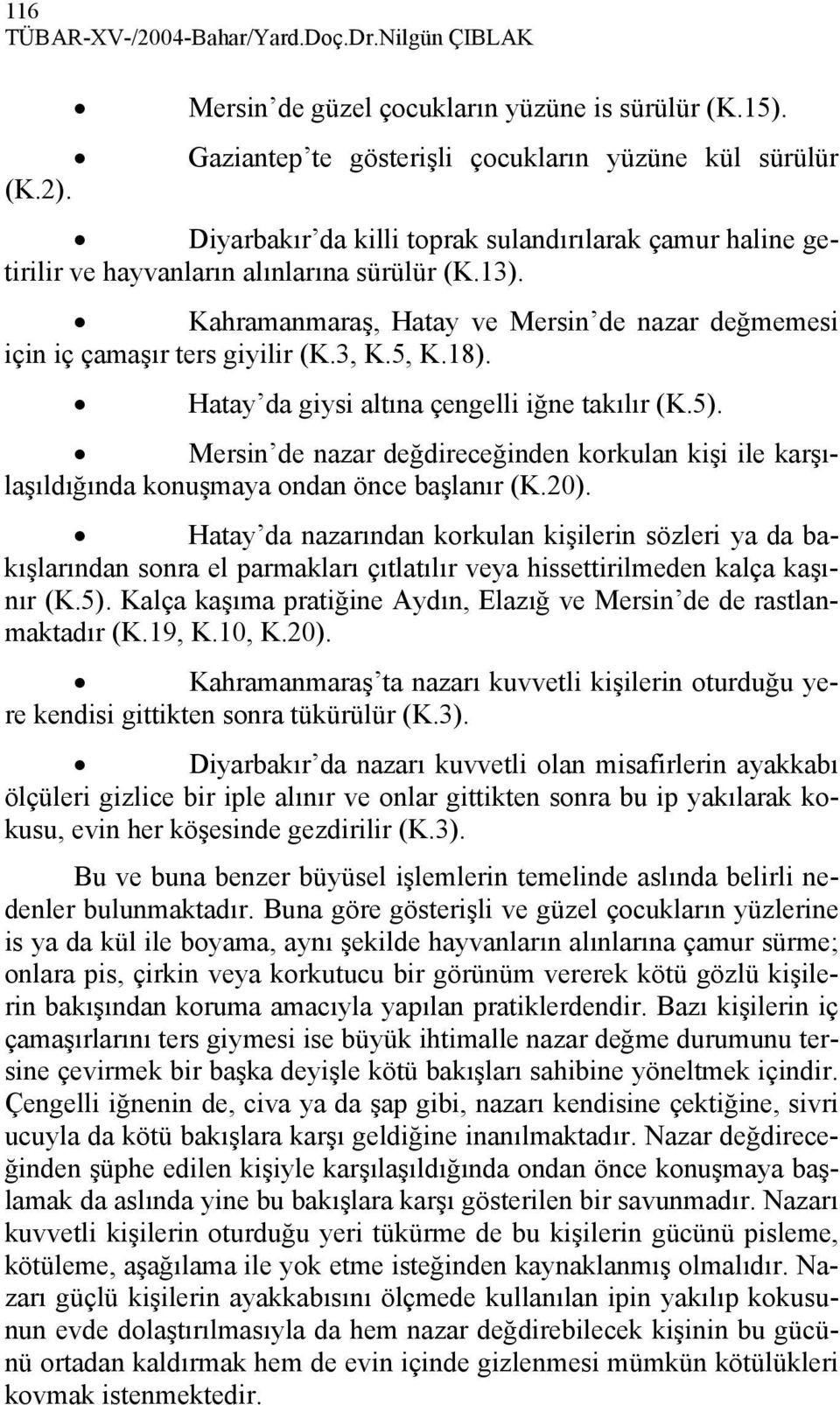 18). Hatay da giysi altına çengelli iğne takılır (K.5). Mersin de nazar değdireceğinden korkulan kişi ile karşılaşıldığında konuşmaya ondan önce başlanır (K.20).