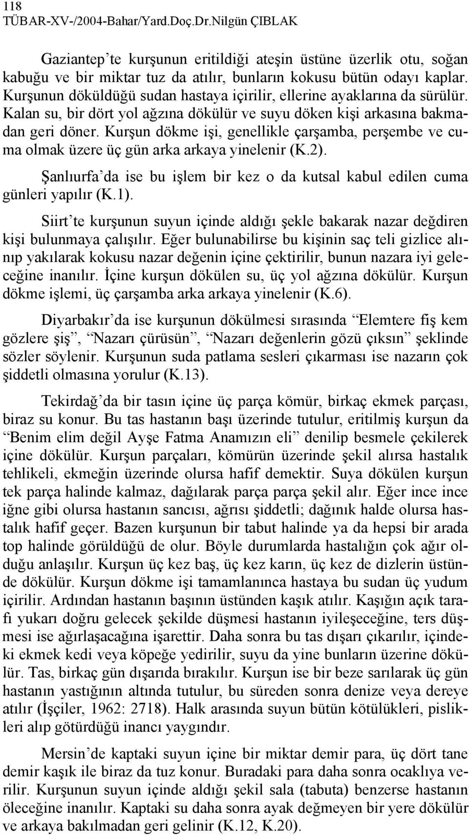 Kurşun dökme işi, genellikle çarşamba, perşembe ve cuma olmak üzere üç gün arka arkaya yinelenir (K.2). Şanlıurfa da ise bu işlem bir kez o da kutsal kabul edilen cuma günleri yapılır (K.1).