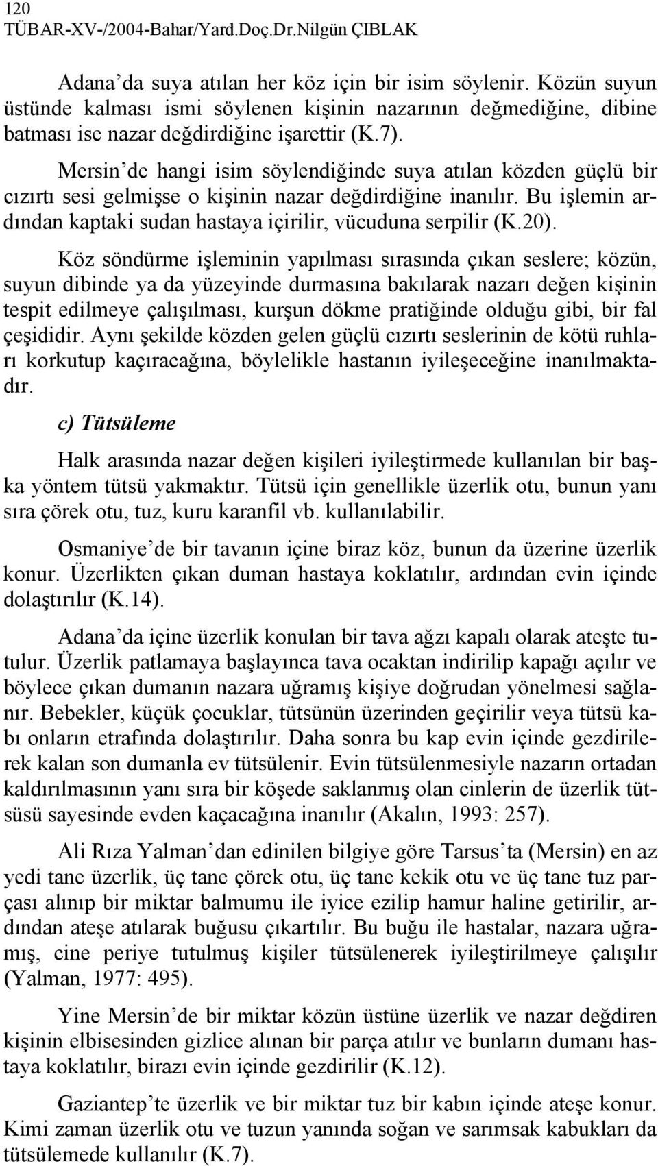 Mersin de hangi isim söylendiğinde suya atılan közden güçlü bir cızırtı sesi gelmişse o kişinin nazar değdirdiğine inanılır. Bu işlemin ardından kaptaki sudan hastaya içirilir, vücuduna serpilir (K.