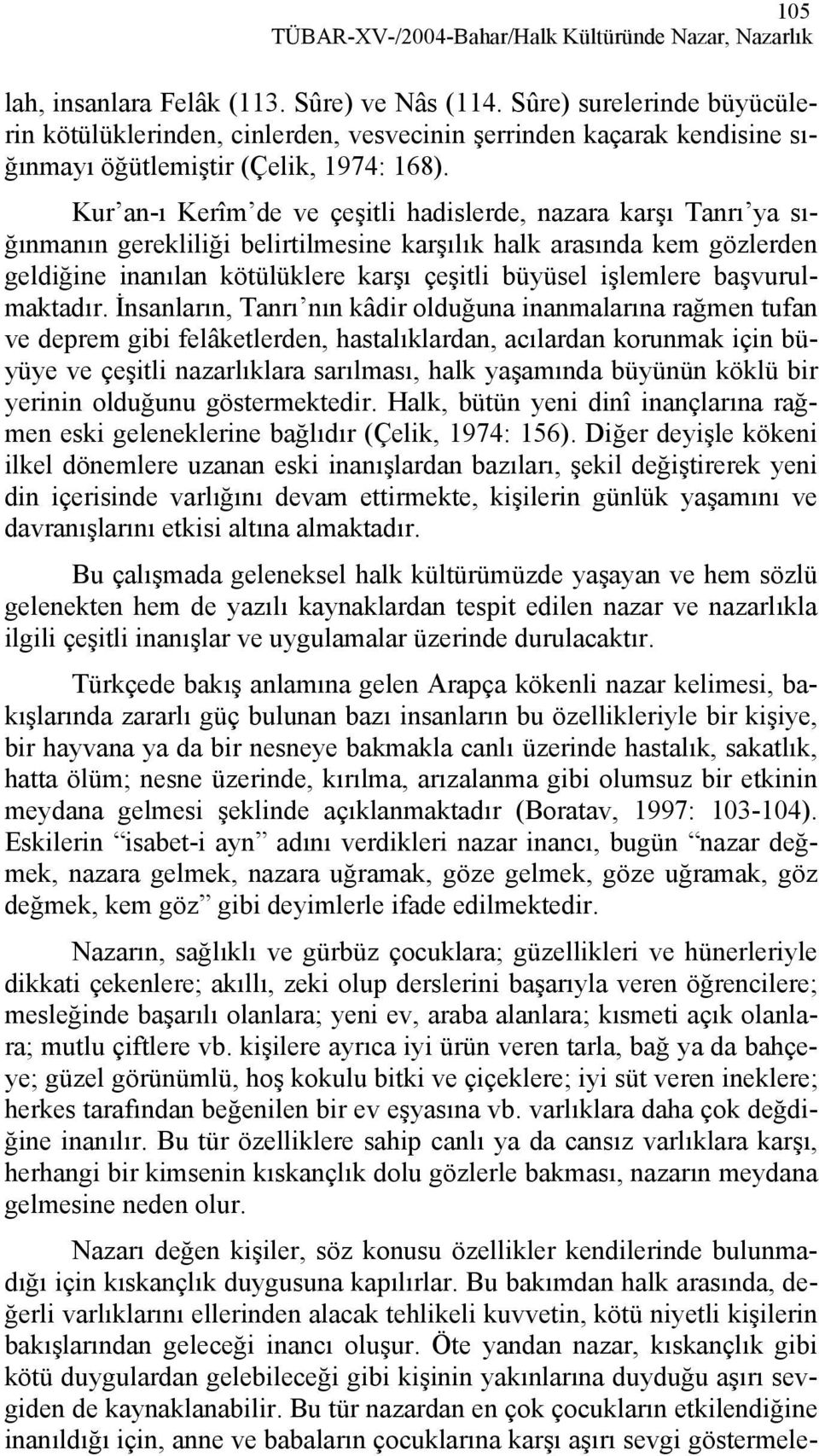 Kur an-ı Kerîm de ve çeşitli hadislerde, nazara karşı Tanrı ya sığınmanın gerekliliği belirtilmesine karşılık halk arasında kem gözlerden geldiğine inanılan kötülüklere karşı çeşitli büyüsel