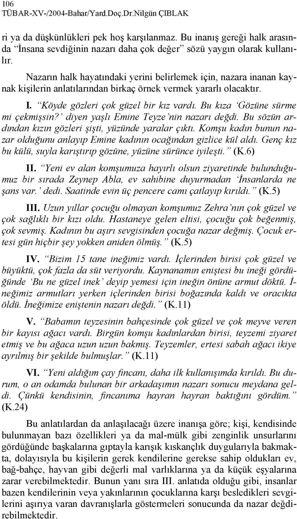 Bu kıza Gözüne sürme mi çekmişsin? diyen yaşlı Emine Teyze nin nazarı değdi. Bu sözün ardından kızın gözleri şişti, yüzünde yaralar çıktı.