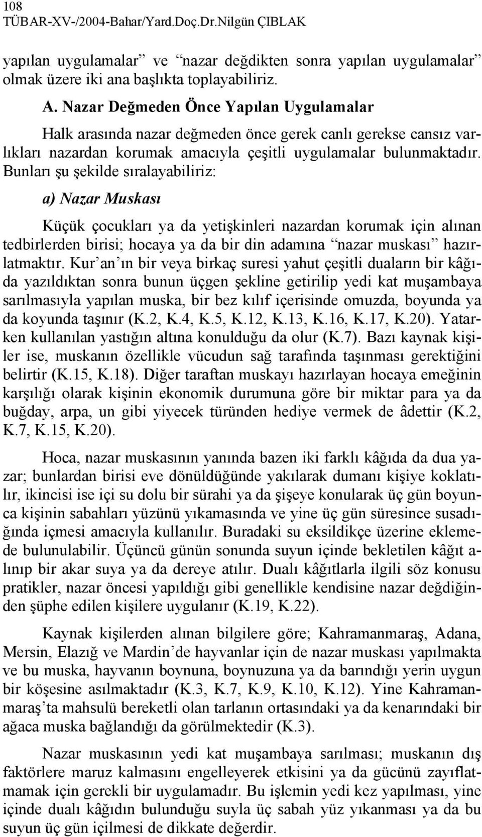 Bunları şu şekilde sıralayabiliriz: a) Nazar Muskası Küçük çocukları ya da yetişkinleri nazardan korumak için alınan tedbirlerden birisi; hocaya ya da bir din adamına nazar muskası hazırlatmaktır.