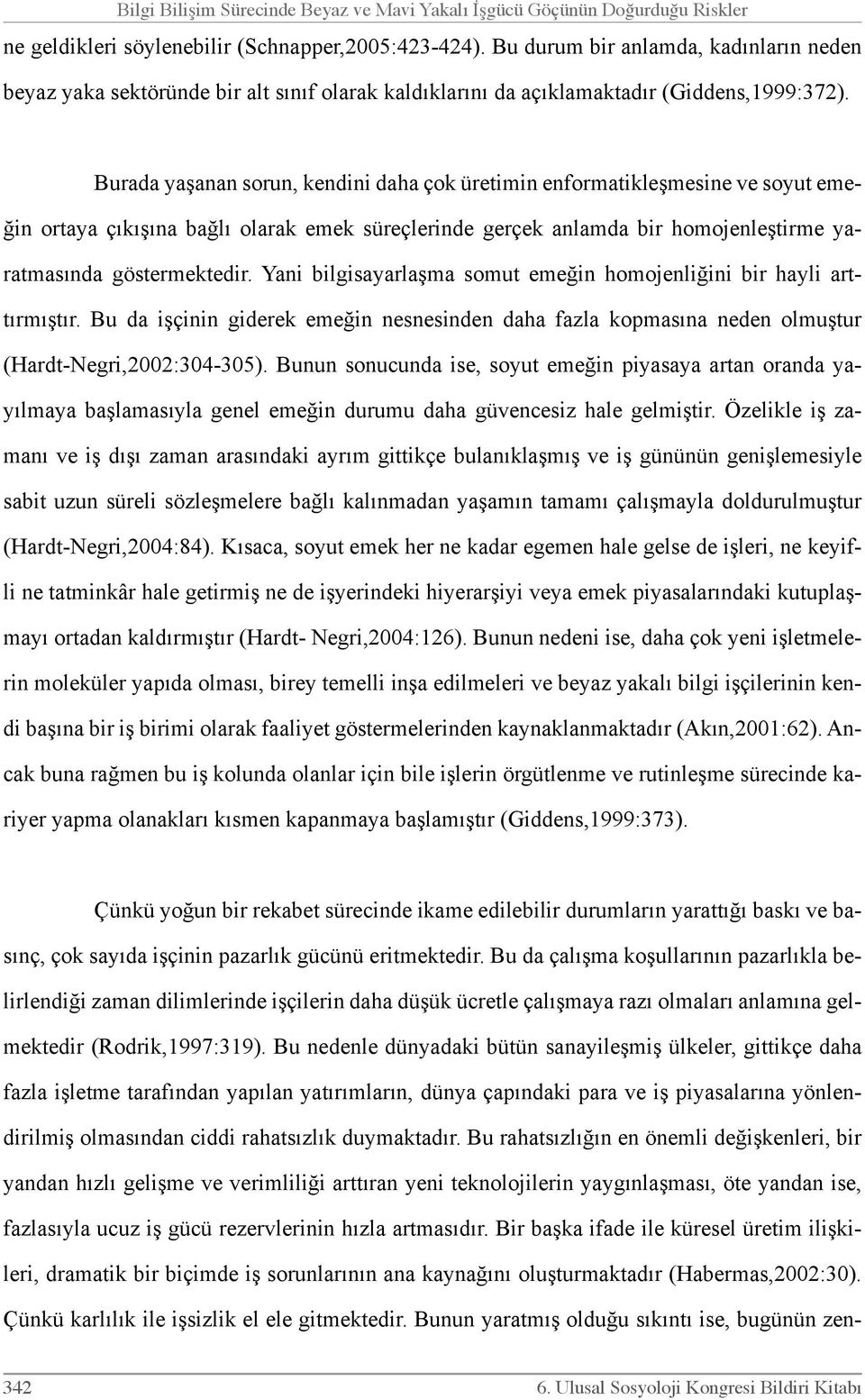 Burada yaşanan sorun, kendini daha çok üretimin enformatikleşmesine ve soyut emeğin ortaya çıkışına bağlı olarak emek süreçlerinde gerçek anlamda bir homojenleştirme yaratmasında göstermektedir.