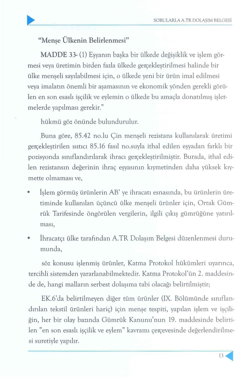 menşeli sayılabilmesi için, o ülkede yeni bir ürün imal edilmesi veya imalatın önemli bir aşamasının ve ekonomik yönden gerekli görülen en son esaslı işçilik ve eylemin o ülkede bu amaçla d o n a