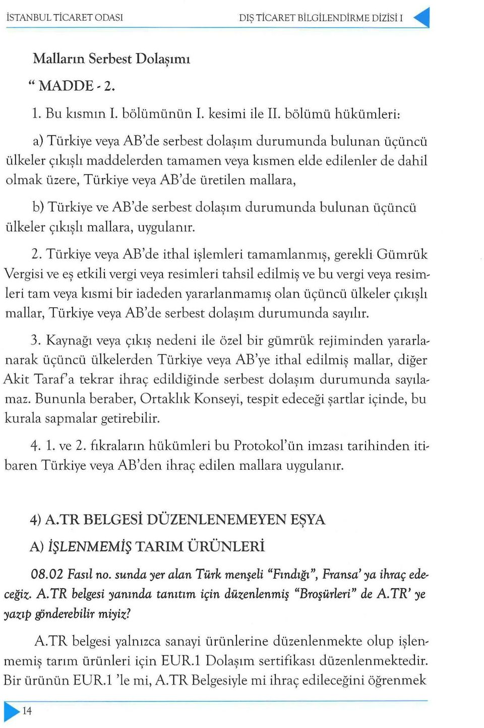 mallara, b) Türkiye ve AB' de serbest dolaşım durumunda bulunan üçüncü ülkeler çıkışlı mallara, uygulanır. 2.