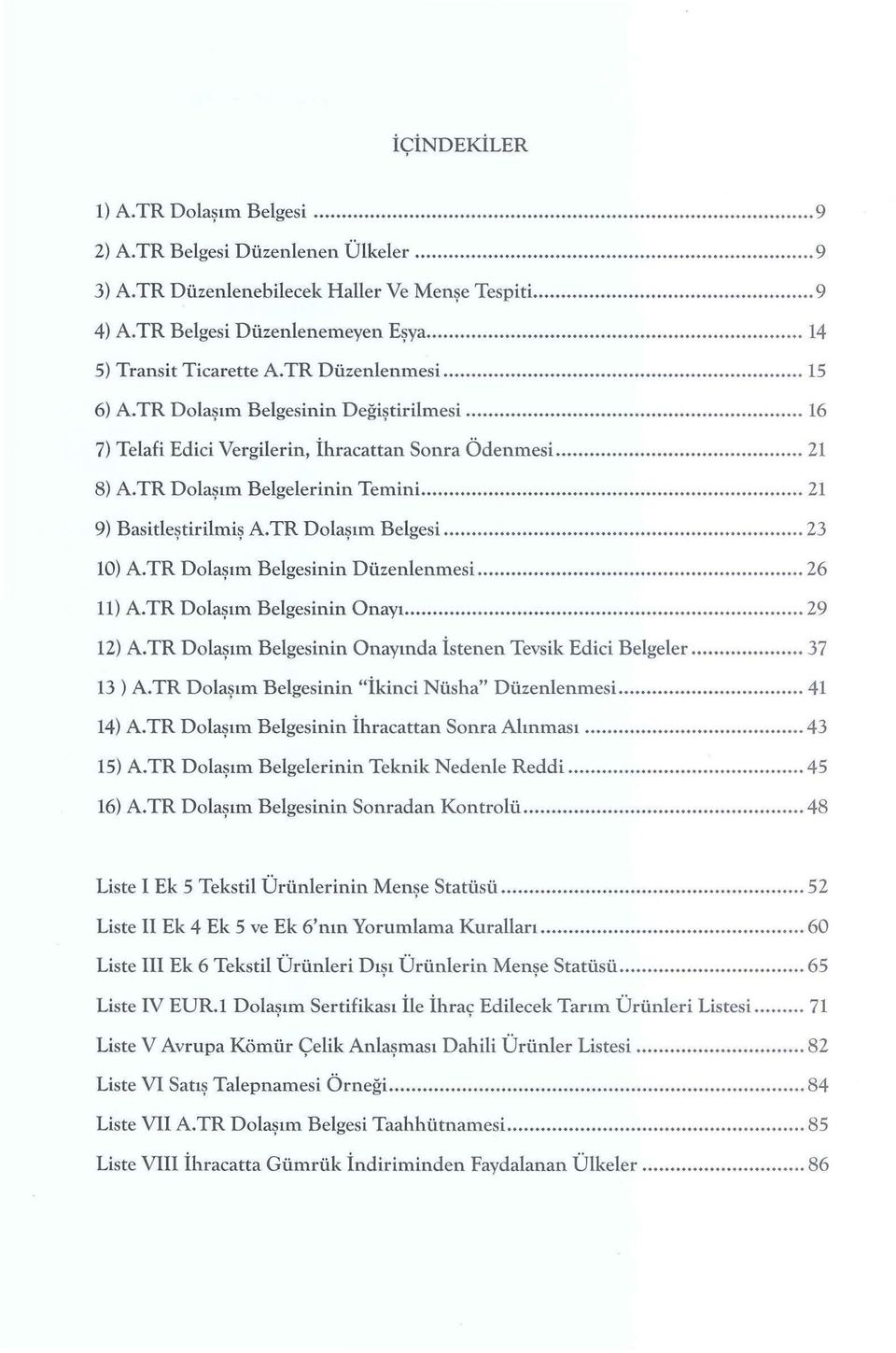 TR Dolaşım Belgesi... 23 10) A.TR Dolaşım Belgesinin Düzenlenmesi... 26 ll) A.TR Dolaşım Belgesinin Onayı... 29 12) A.TR Dolaşım Belgesinin Onayında istenen Tevsik Edici Belgeler... 37 13 ) A.