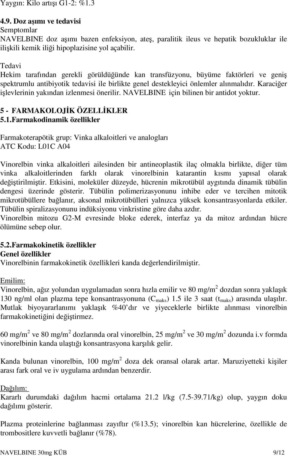 Tedavi Hekim tarafından gerekli görüldüğünde kan transfüzyonu, büyüme faktörleri ve geniş spektrumlu antibiyotik tedavisi ile birlikte genel destekleyici önlemler alınmalıdır.