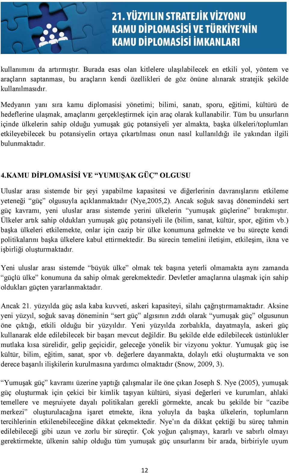 Medyanın yanı sıra kamu diplomasisi yönetimi; bilimi, sanatı, sporu, eğitimi, kültürü de hedeflerine ulaşmak, amaçlarını gerçekleştirmek için araç olarak kullanabilir.