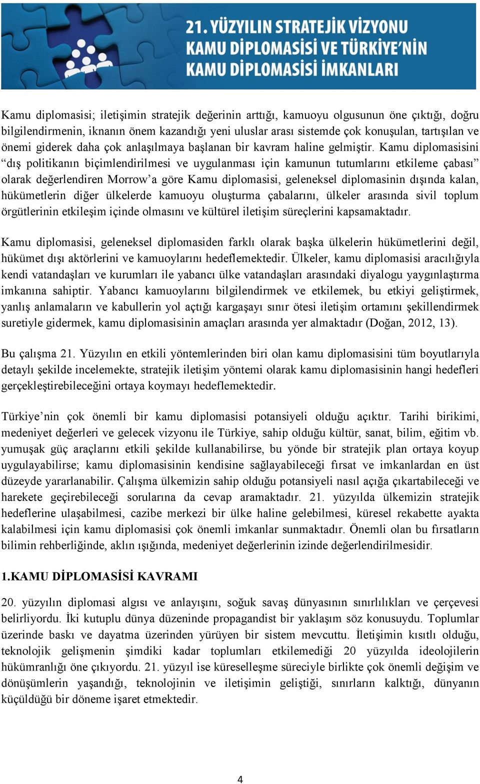 Kamu diplomasisini dış politikanın biçimlendirilmesi ve uygulanması için kamunun tutumlarını etkileme çabası olarak değerlendiren Morrow a göre Kamu diplomasisi, geleneksel diplomasinin dışında