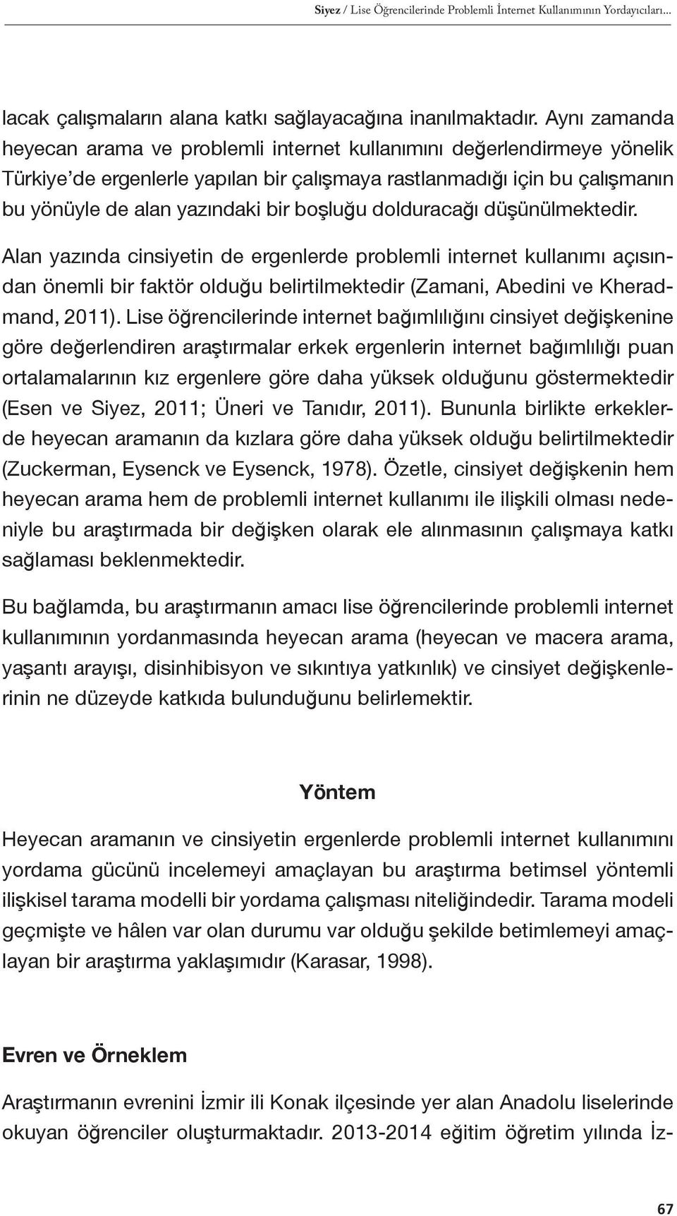 boşluğu dolduracağı düşünülmektedir. Alan yazında cinsiyetin de ergenlerde problemli internet kullanımı açısından önemli bir faktör olduğu belirtilmektedir (Zamani, Abedini ve Kheradmand, 2011).