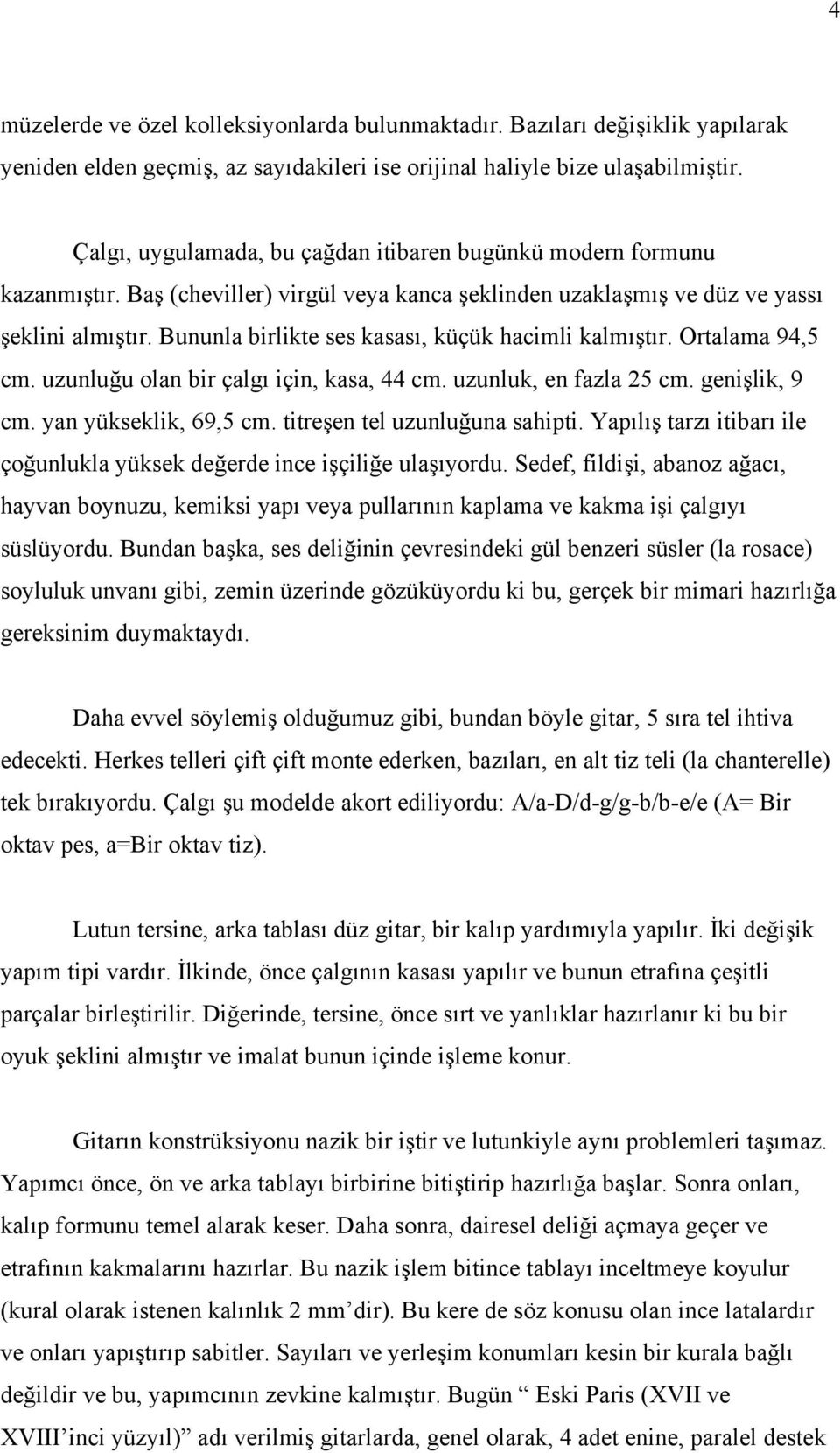 Bununla birlikte ses kasası, küçük hacimli kalmıştır. Ortalama 94,5 cm. uzunluğu olan bir çalgı için, kasa, 44 cm. uzunluk, en fazla 25 cm. genişlik, 9 cm. yan yükseklik, 69,5 cm.