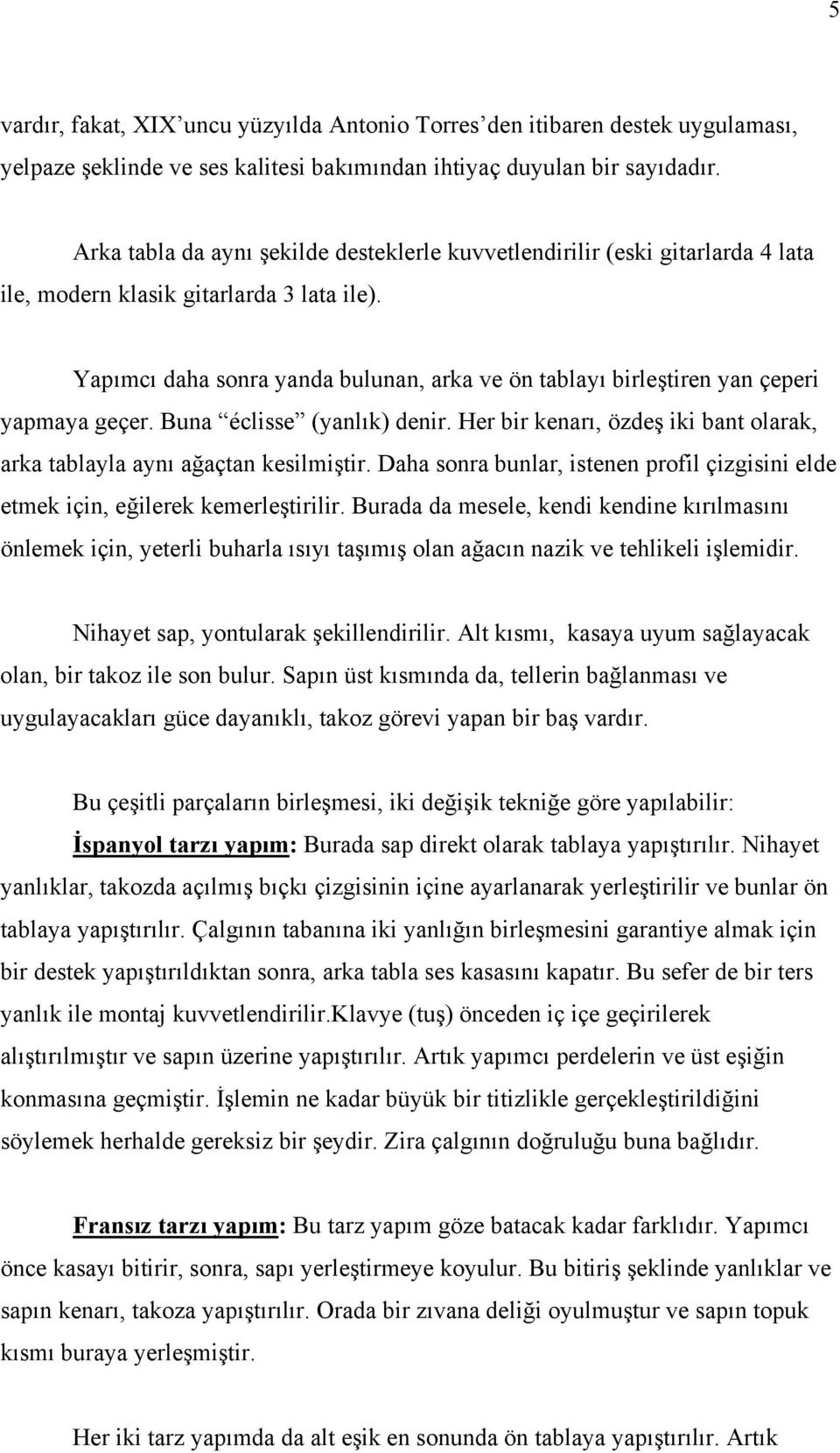 Yapımcı daha sonra yanda bulunan, arka ve ön tablayı birleştiren yan çeperi yapmaya geçer. Buna éclisse (yanlık) denir. Her bir kenarı, özdeş iki bant olarak, arka tablayla aynı ağaçtan kesilmiştir.