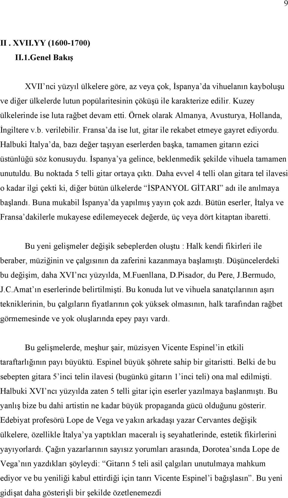 Halbuki İtalya da, bazı değer taşıyan eserlerden başka, tamamen gitarın ezici üstünlüğü söz konusuydu. İspanya ya gelince, beklenmedik şekilde vihuela tamamen unutuldu.