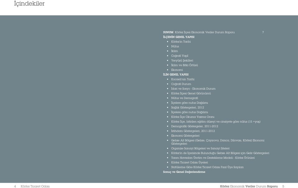 Körfez İlçe Okuma Yazma Oranı Körfez İlçe, bitirilen eğitim düzeyi ve cinsiyete göre nüfus (15 +yaş) Demografik Göstergeler, 2011-2012 İstihdam Göstergeleri, 2011-2012 Ekonomi Göstergeleri Gebze Alt