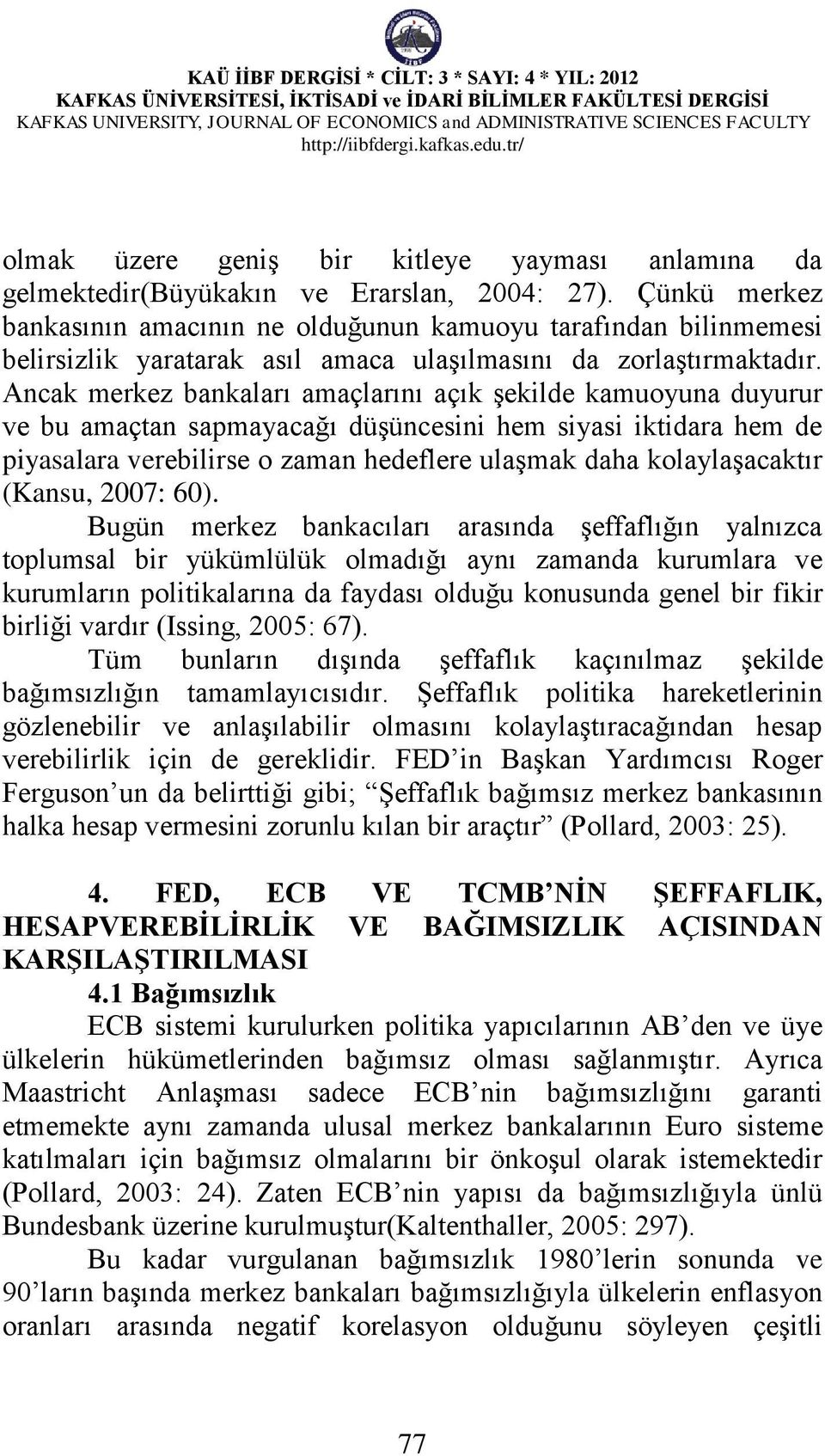 Ancak merkez bankaları amaçlarını açık şekilde kamuoyuna duyurur ve bu amaçtan sapmayacağı düşüncesini hem siyasi iktidara hem de piyasalara verebilirse o zaman hedeflere ulaşmak daha kolaylaşacaktır