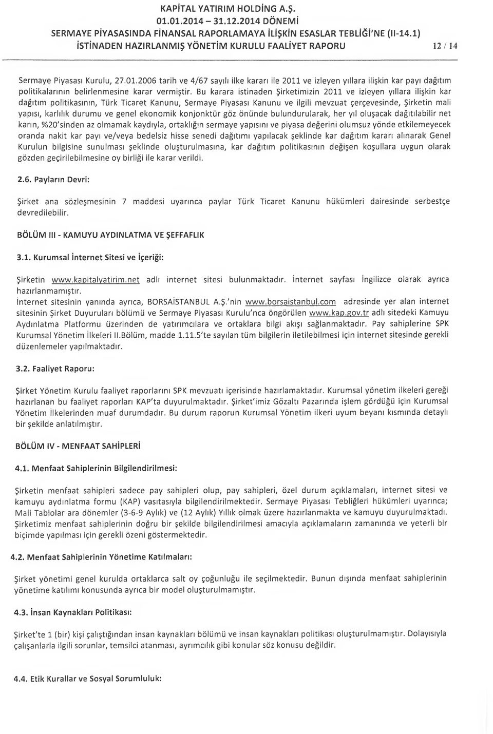 Bu karara istinaden Şirketimizin 2011 ve izleyen yıllara ilişkin kar dağıtım politikasının, Türk Ticaret Kanunu, Sermaye Piyasası Kanunu ve ilgili mevzuat çerçevesinde, Şirketin mali yapısı, karlılık