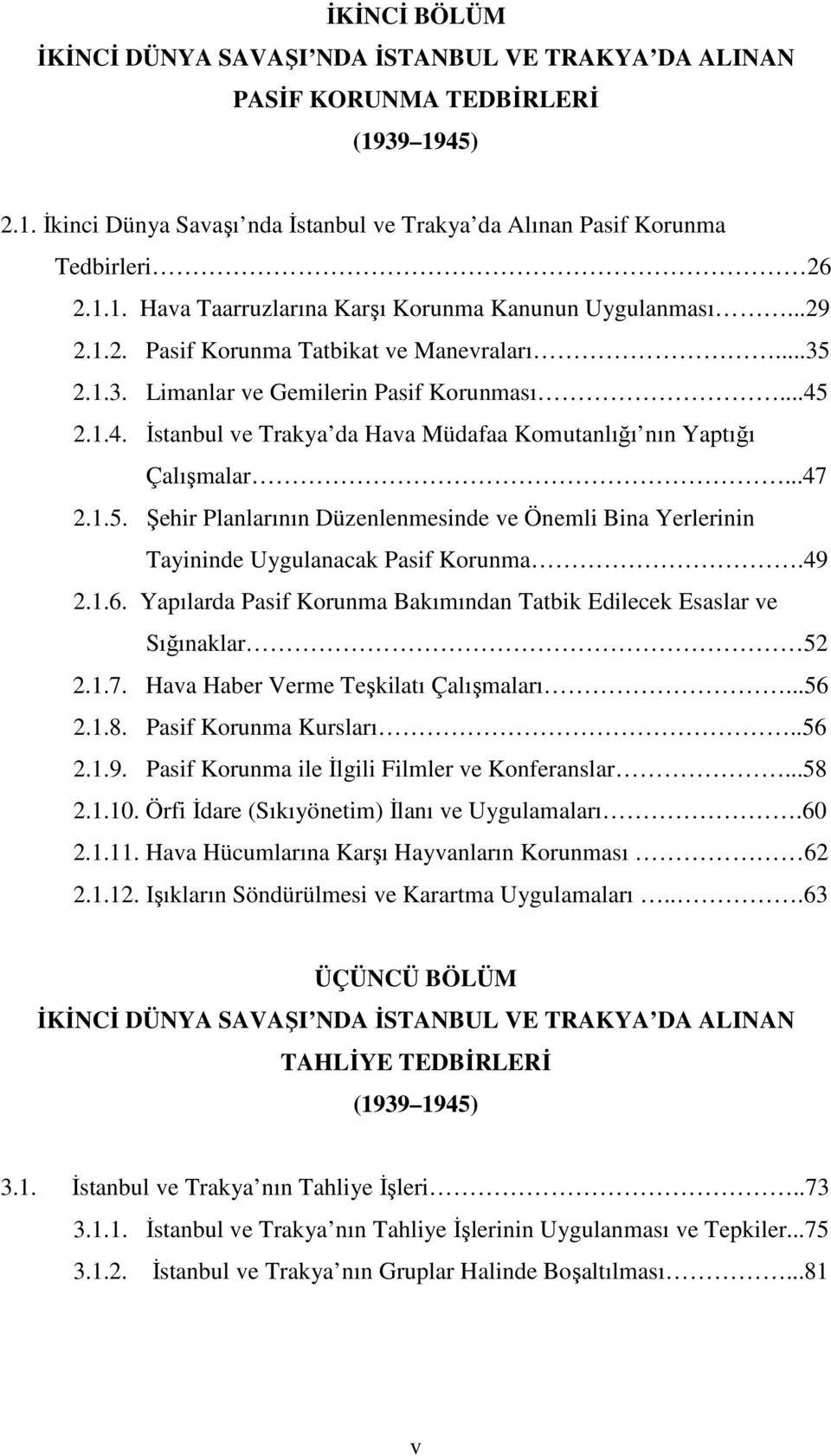 49 2.1.6. Yapılarda Pasif Korunma Bakımından Tatbik Edilecek Esaslar ve Sığınaklar 52 2.1.7. Hava Haber Verme Teşkilatı Çalışmaları...56 2.1.8. Pasif Korunma Kursları..56 2.1.9. Pasif Korunma ile Đlgili Filmler ve Konferanslar.