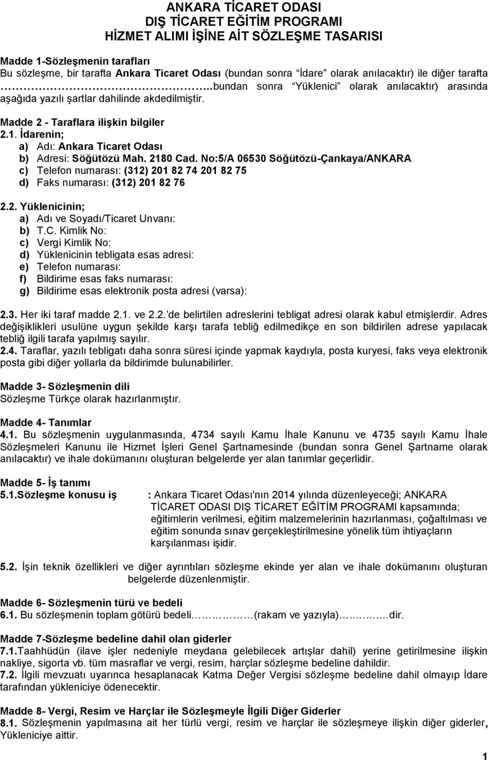 İdarenin; a) Adı: Ankara Ticaret Odası b) Adresi: Söğütözü Mah. 2180 Cad. No:5/A 06530 Söğütözü-Çankaya/ANKARA c) Telefon numarası: (312) 201 82 74 201 82 75 d) Faks numarası: (312) 201 82 76 2.2. Yüklenicinin; a) Adı ve Soyadı/Ticaret Unvanı: b) T.