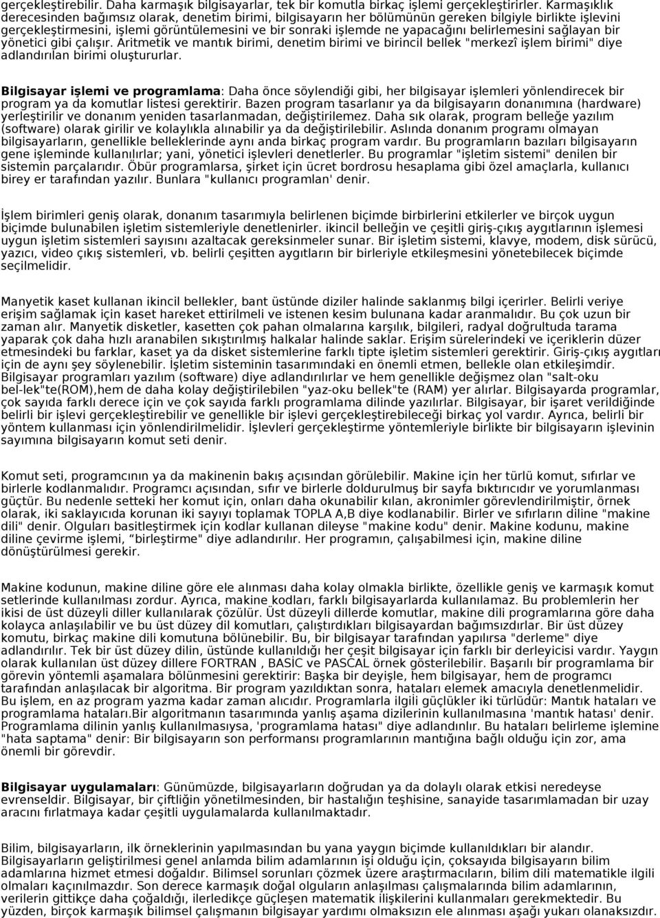 belirlemesini sağlayan bir yönetici gibi çalışır. Aritmetik ve mantık birimi, denetim birimi ve birincil bellek "merkezî işlem birimi" diye adlandırılan birimi oluştururlar.